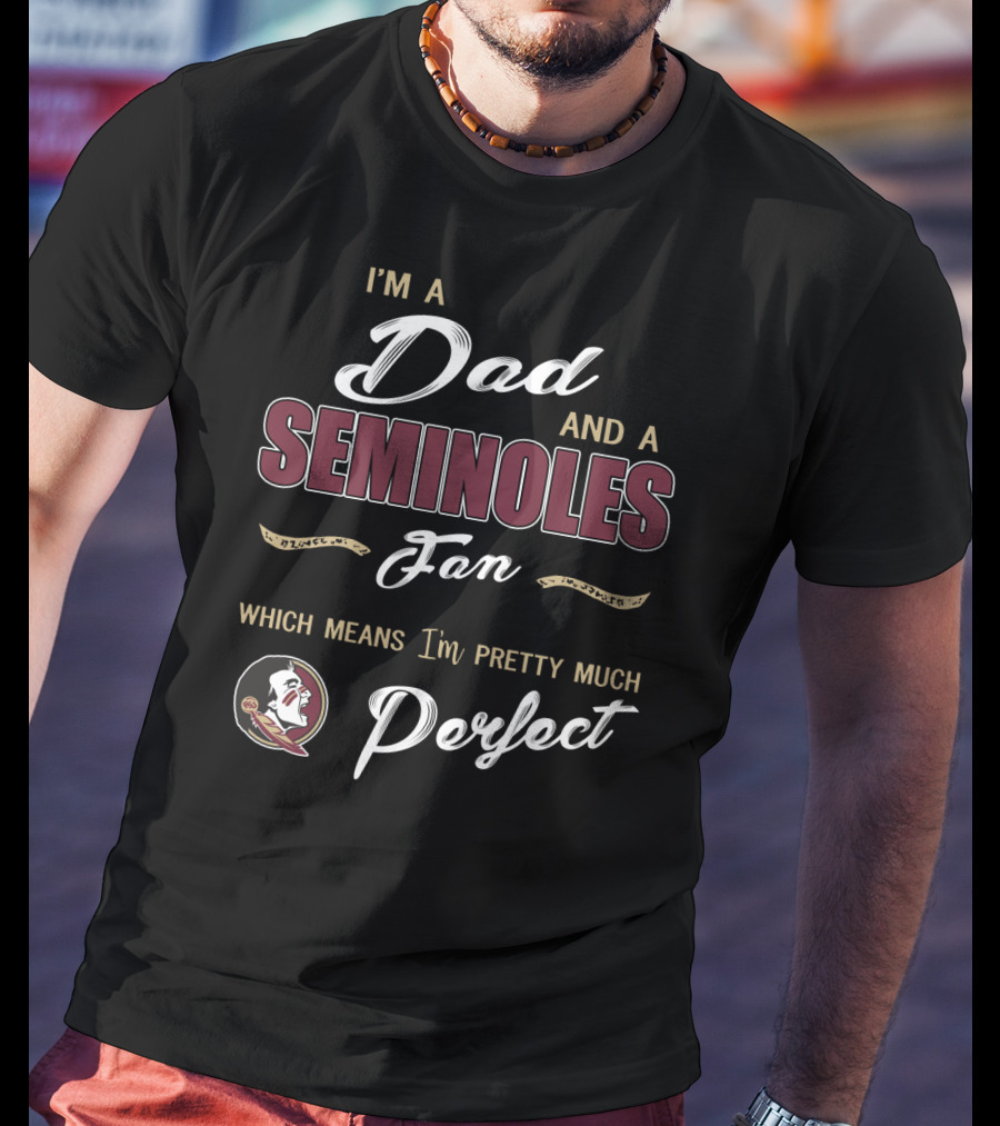 I'm A Dad And A Seminoles Fan Which Means I'm Pretty Much Perfect T-Shirt
