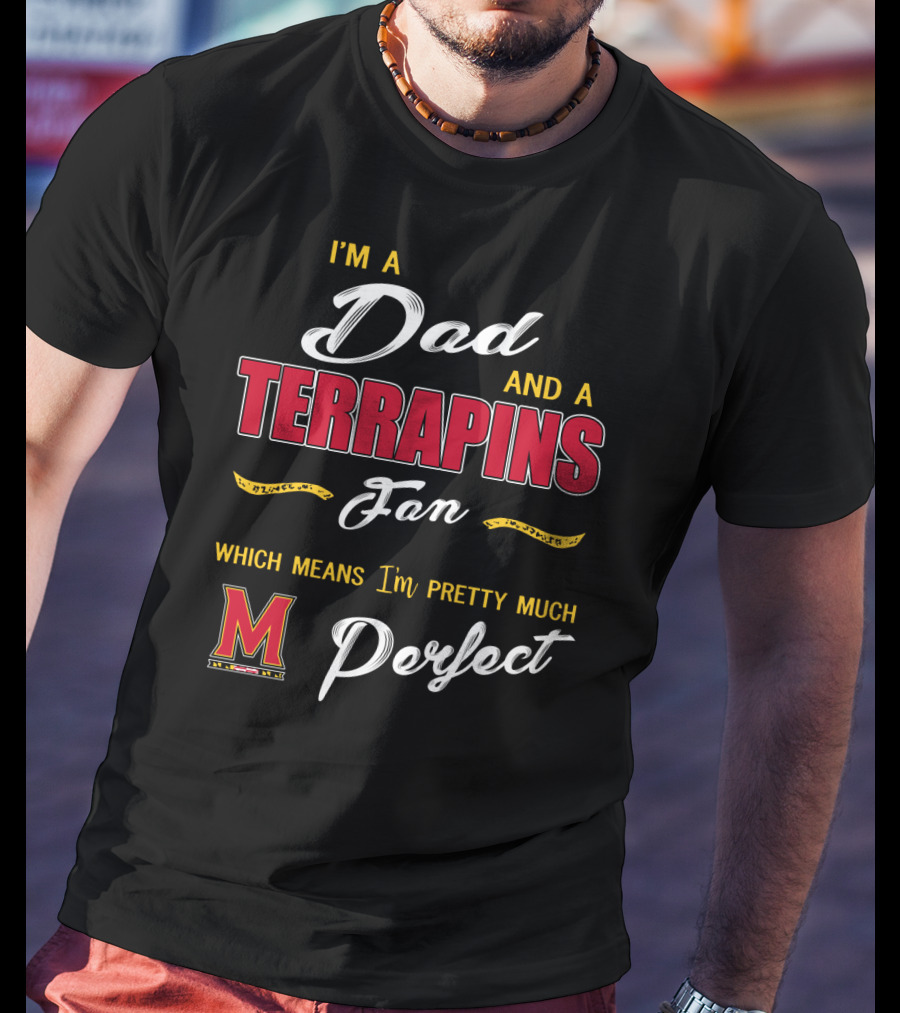 I'm A Dad And A Terrapins Fan Which Means I'm Pretty Much Perfect T-Shirt