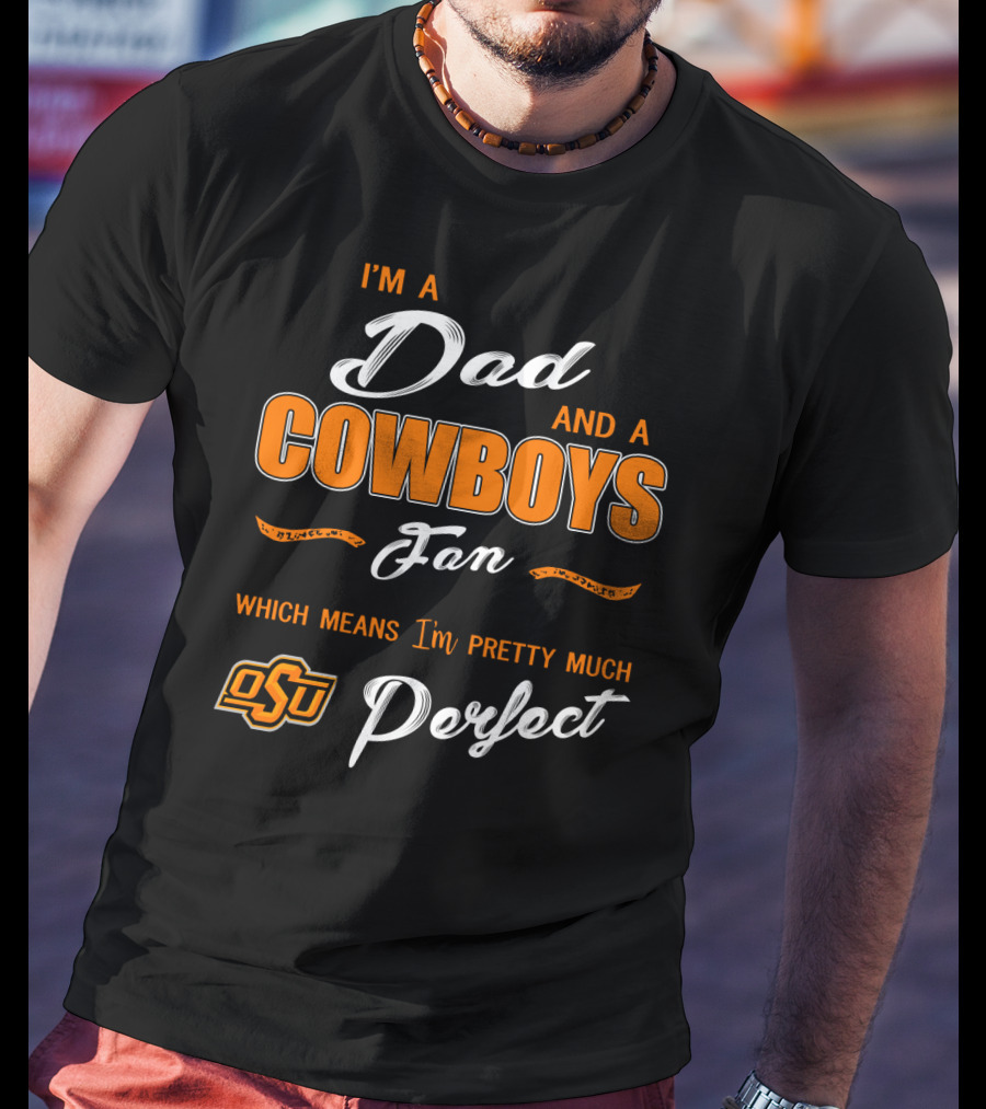 I'm A Dad And A Cowboys Fan Which Means I'm Pretty Much Perfect Osu T-Shirt