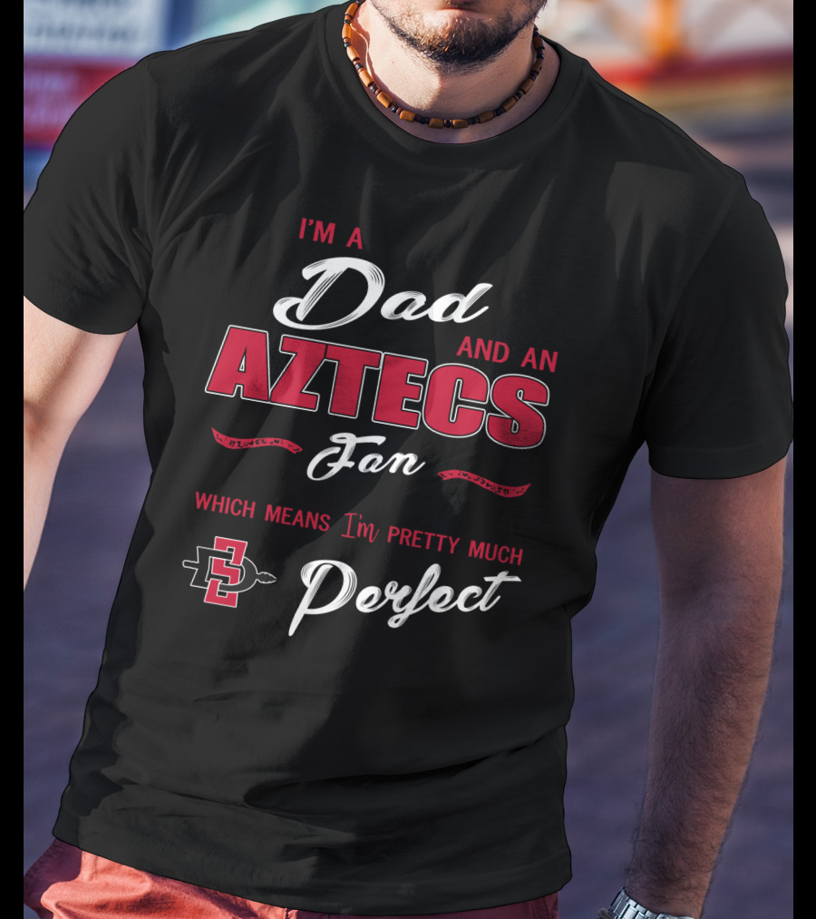 I'm A Dad And An Aztecs Fan Which Means I'm Pretty Much Perfect T-Shirt