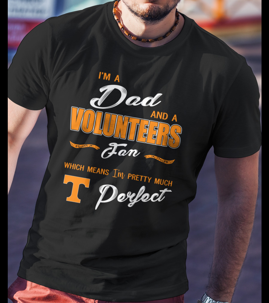I'm A Dad And A Volunteers Fan Which Means I'm Pretty Much Perfect T-Shirt