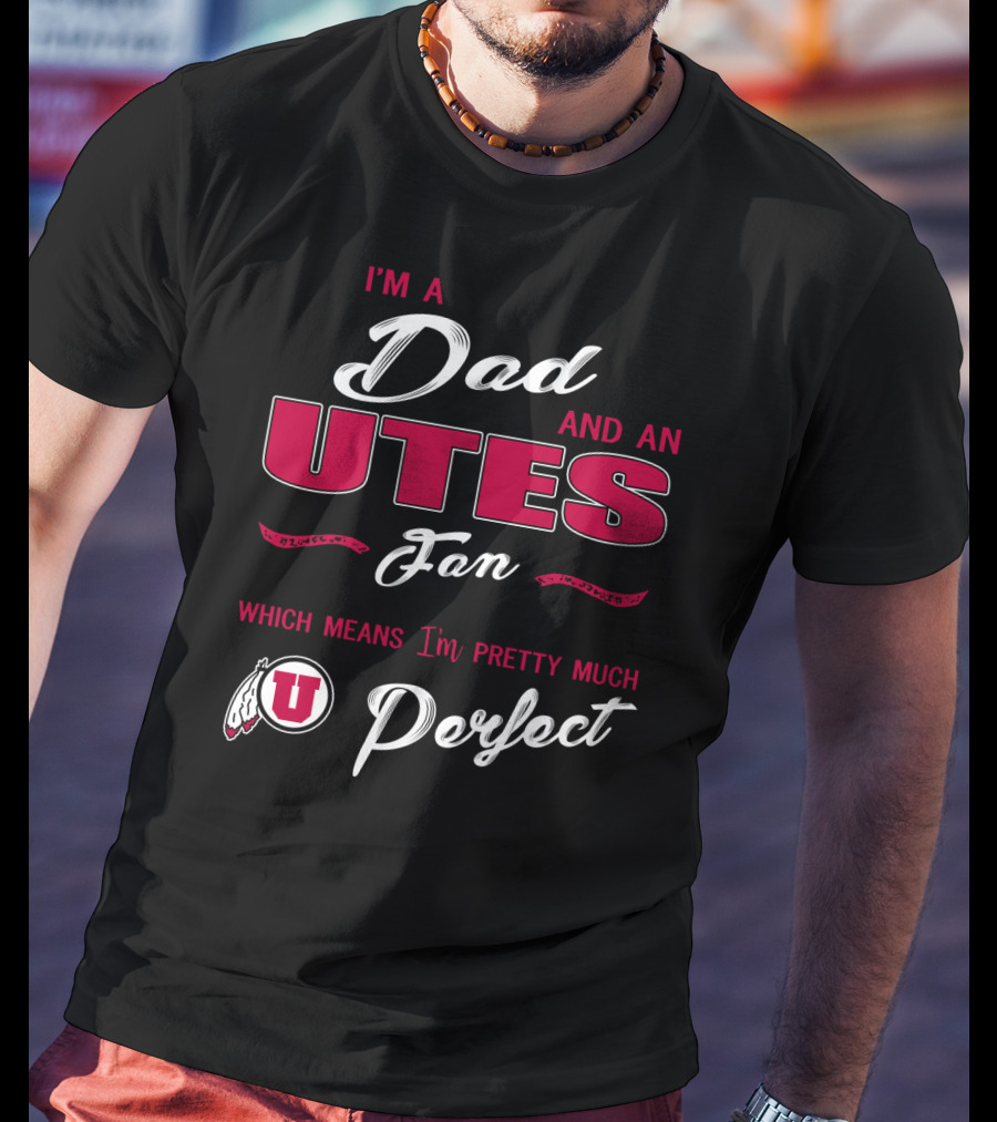 I'm A Dad And Utes Fan Which Means I'm Pretty Much Perfect T-Shirt