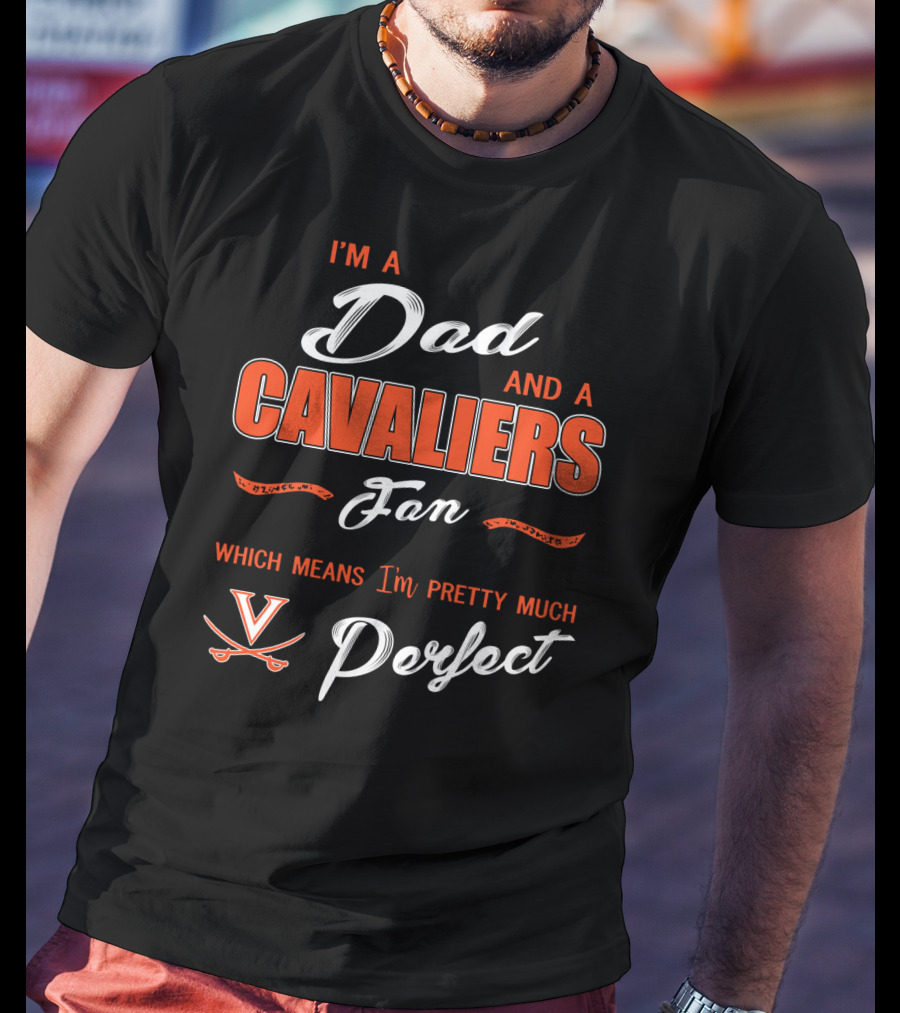 I'm A Dad And A Cavaliers Fan Which Means I'm Pretty Much Perfect T-Shirt