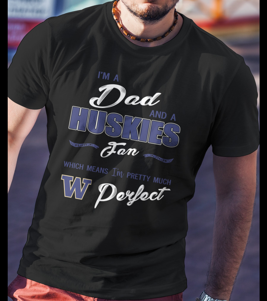 I'm A Dad And A Huskies Fan Which Means I'm Pretty Much W Perfect T-Shirt
