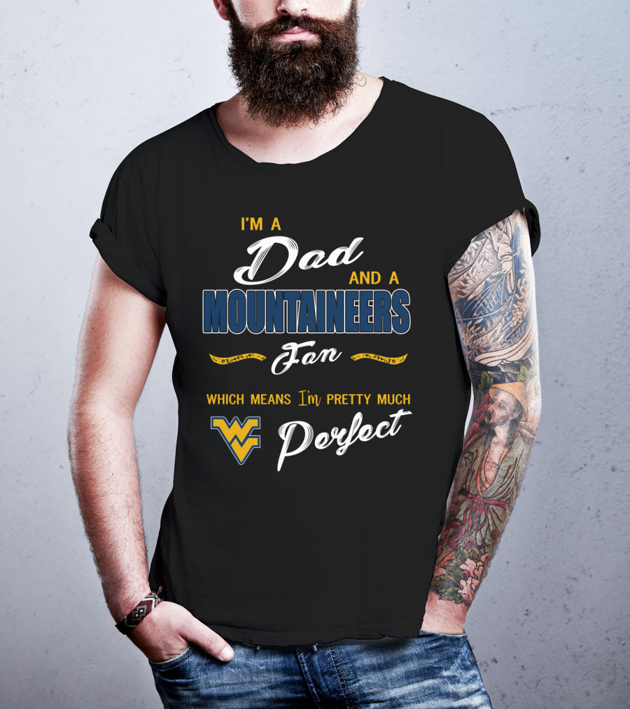 I'm A Dad And A Mountaineers Fan Which Means I'm Pretty Much Perfect Wv T-Shirt