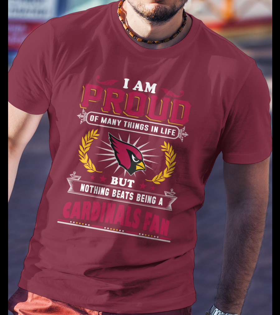 I Am Proud Of Many Things In Life But Nothing Beats Being A Cardinals Fan T-Shirt