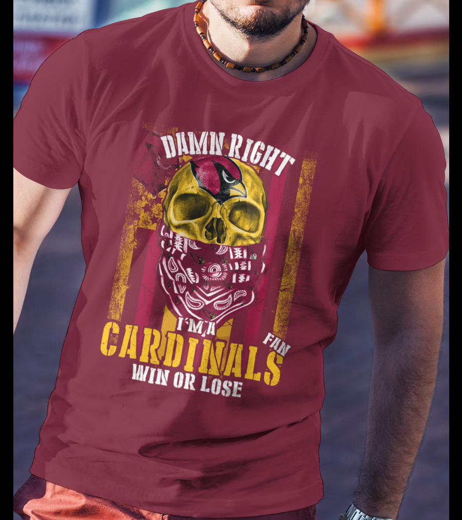 Damn Right I'm A Cardinals Fan Win Or Lose Arizona Cardinals T-Shirt