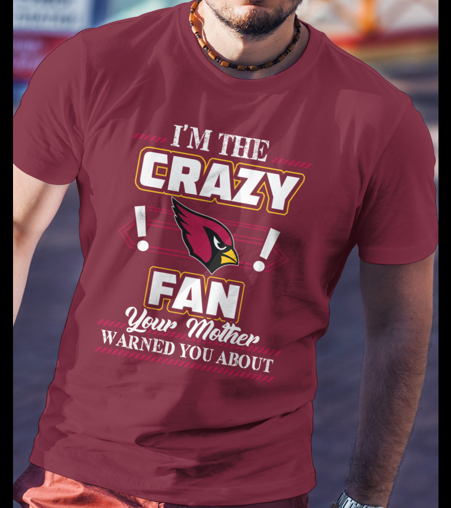 I'm The Crazy Arizona Cardinals Fan Your Mother Warned You About T-Shirt