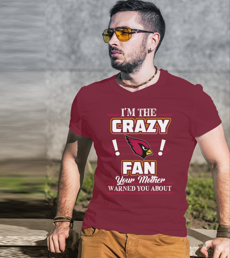 I'm The Crazy Arizona Cardinals Fan Your Mother Warned You About T-Shirt