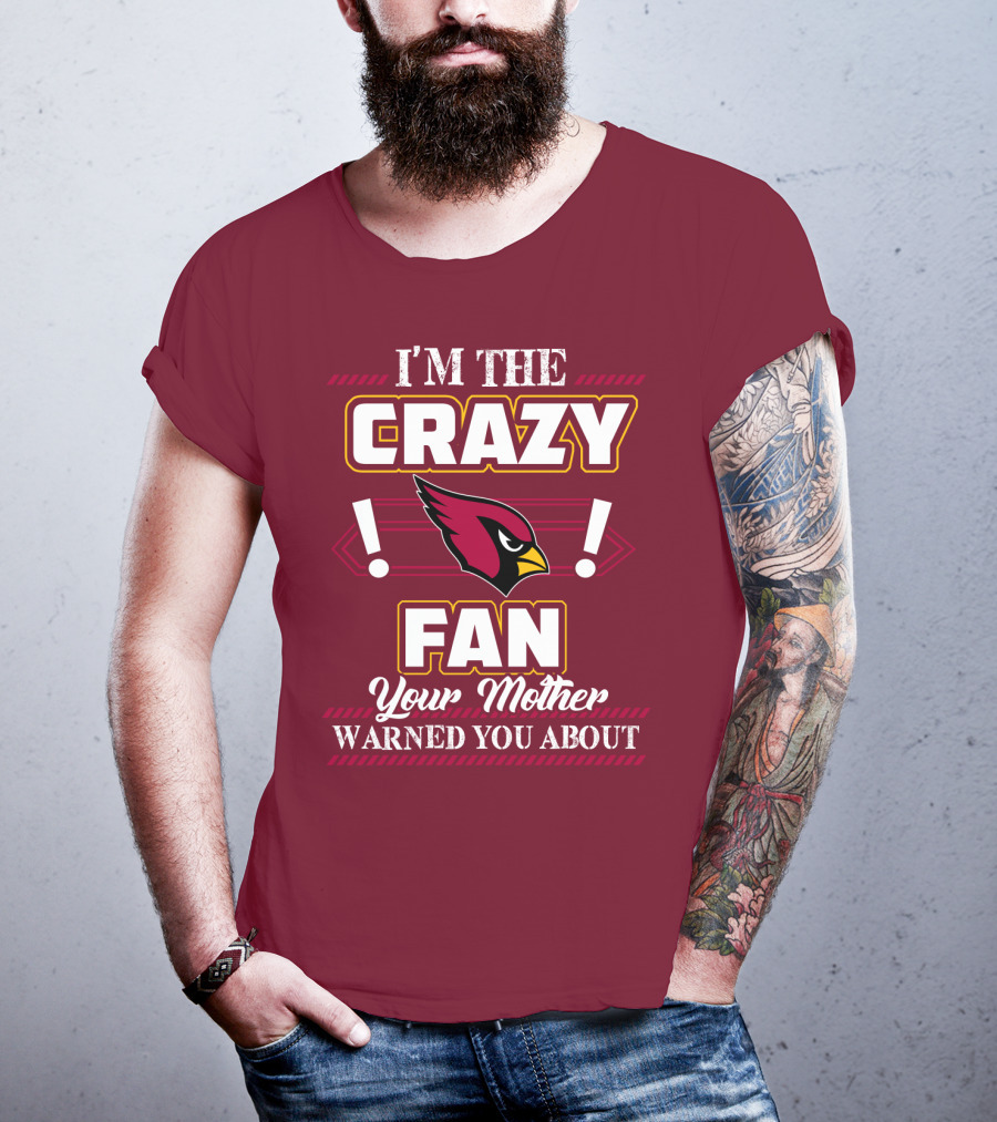 I'm The Crazy Arizona Cardinals Fan Your Mother Warned You About T-Shirt