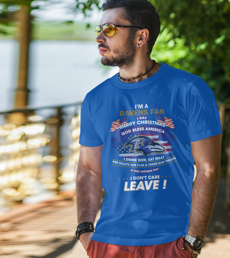 I'm A Ravens Fan I Say Merry Christmas God Bless America I Drink Beer Eat Meat Salute Our Flag Thank Our Troops T-Shirt