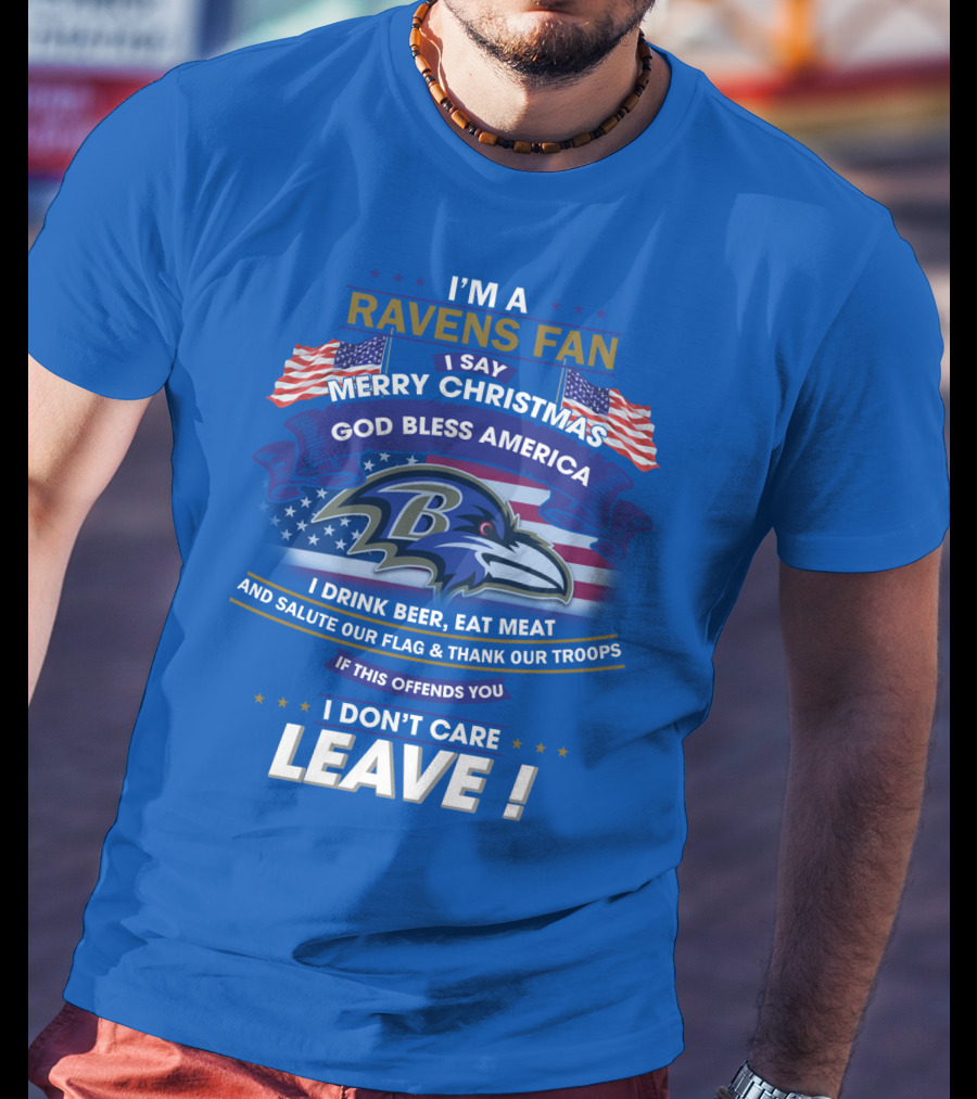 I'm A Ravens Fan I Say Merry Christmas God Bless America I Drink Beer Eat Meat Salute Our Flag Thank Our Troops T-Shirt