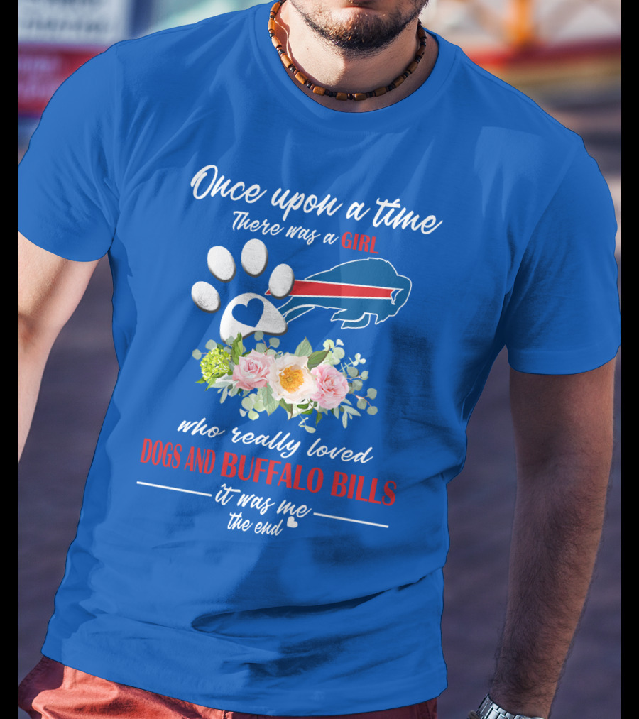 Once Upon A Time There Was A Girl Who Really Loved Dogs And Buffalo Bills It Was Me The End T-Shirt