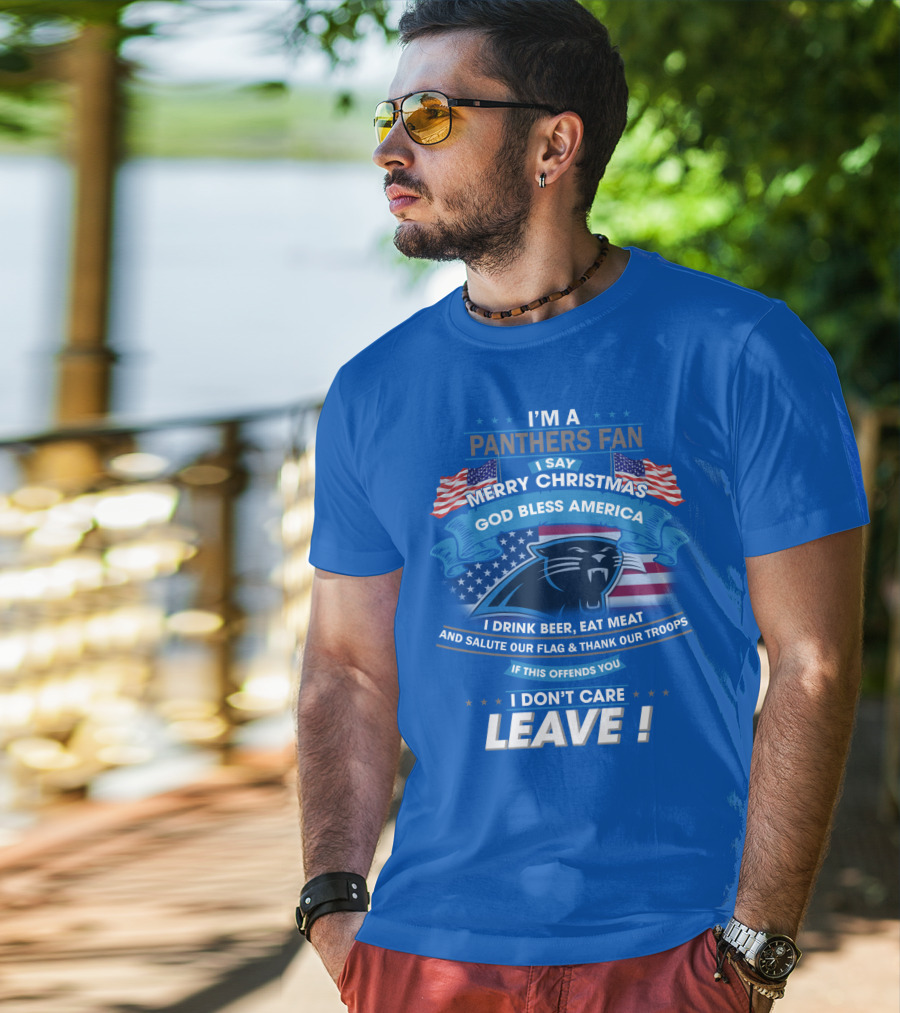 I'm A Panthers Fan Merry Christmas God Bless America I Drink Beer Eat Meat Salute Our Flag Thank Our Troops Leave T-Shirt