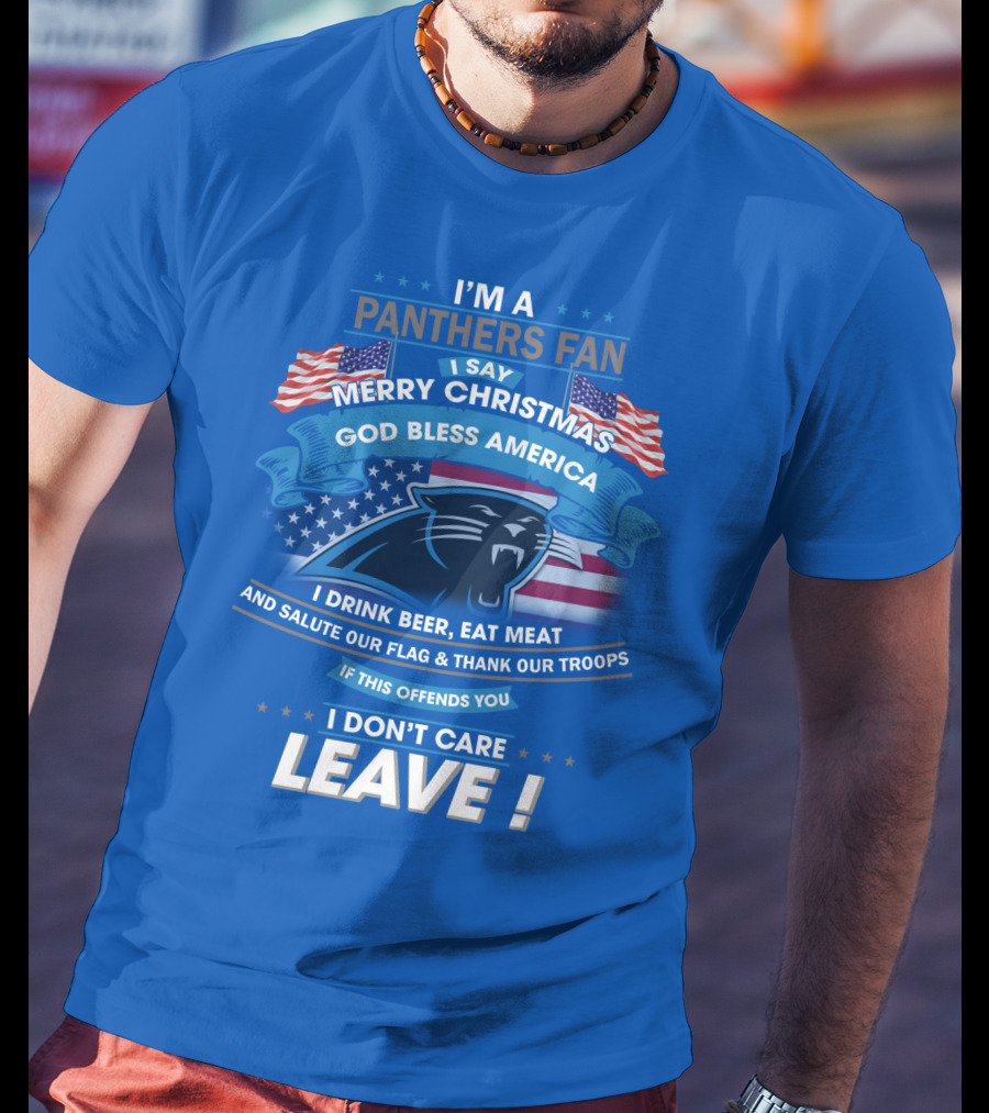 I'm A Panthers Fan Merry Christmas God Bless America I Drink Beer Eat Meat Salute Our Flag Thank Our Troops Leave T-Shirt