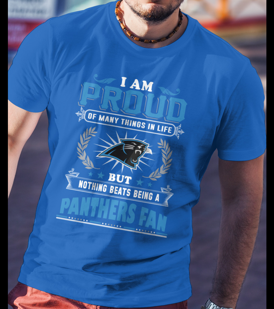 I Am Proud Of Many Things In Life But Nothing Beats Being A Panthers Fan Carolina Panthers T-Shirt