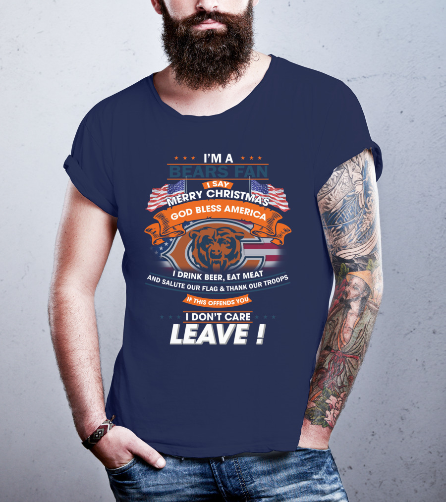 I'm A Bears Fan Merry Christmas God Bless America I Drink Beer Eat Meat Salute Our Flag Thank Our Troops If This Offends You I Don't Care Leave T-Shirt