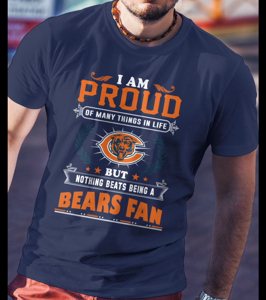 I Am Proud Of Many Things In Life But Nothing Beats Being A Bears Fan T-Shirt