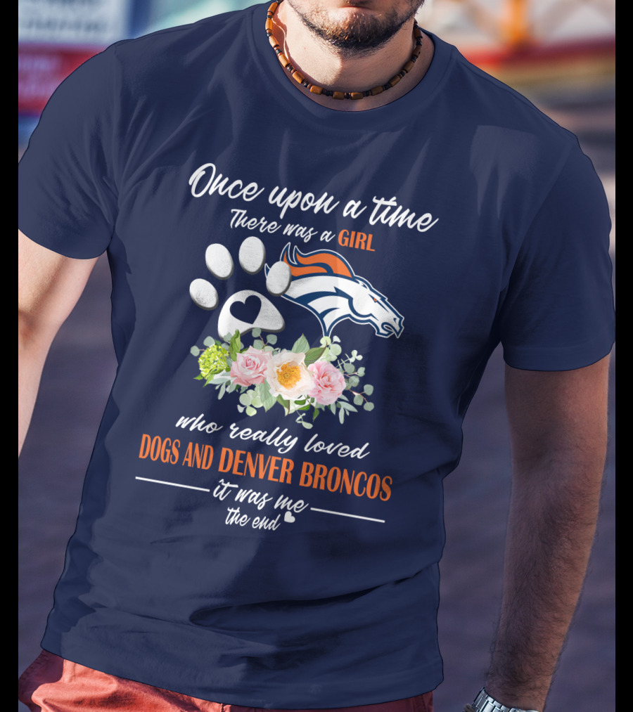 Once Upon A Time There Was A Girl Who Really Loved Dogs And Denver Broncos It Was Me The End T-Shirt