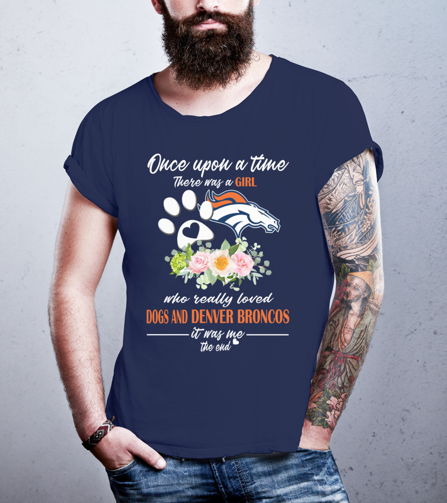 Once Upon A Time There Was A Girl Who Really Loved Dogs And Denver Broncos It Was Me The End T-Shirt