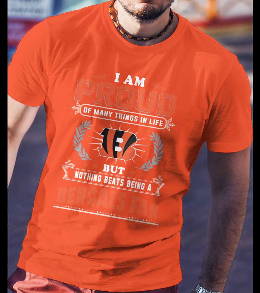 I Am Proud Of Many Things In Life But Nothing Beats Being A Bengals Fan T-Shirt