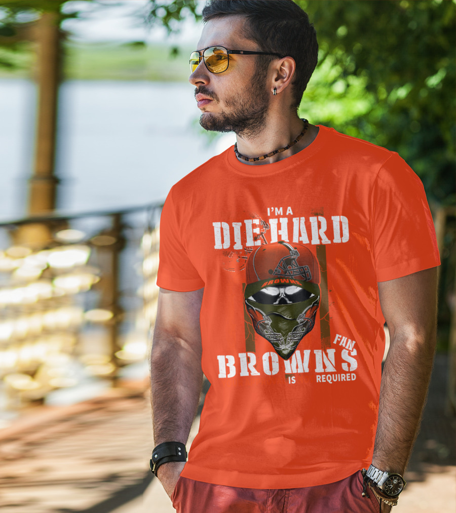 I'm A Die Hard Browns Fan Is Required T-Shirt
