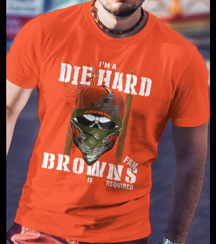 I'm A Die Hard Browns Fan Is Required T-Shirt