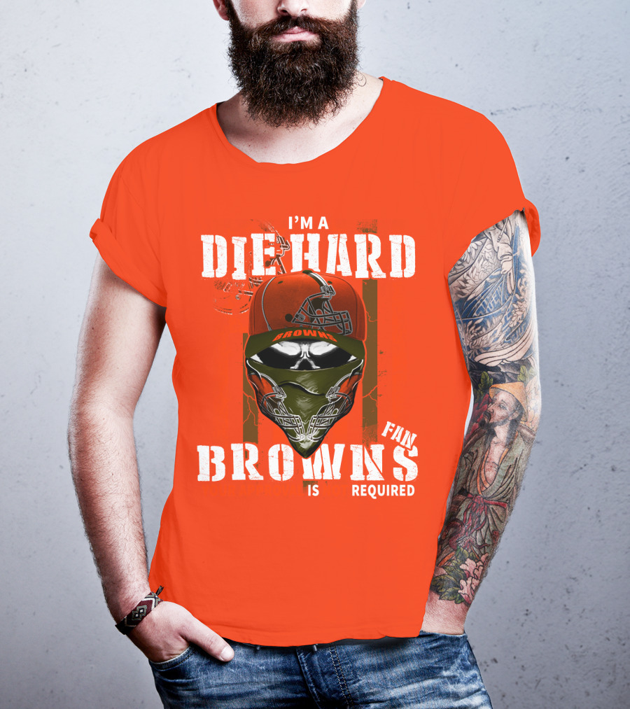 I'm A Die Hard Browns Fan Is Required T-Shirt