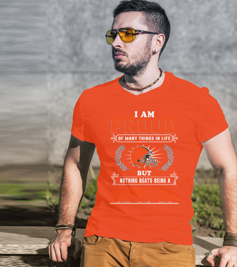 I Am Proud Of Many Things In Life But Nothing Beats Being A Browns Fan Cleveland Browns T-Shirt