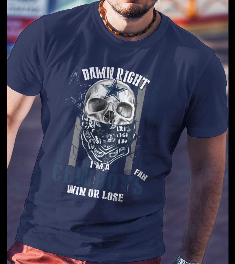 Damn Right I'm A Cowboys Fan Win Or Lose T-Shirt