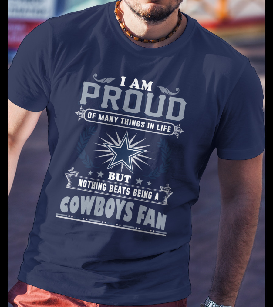I Am Proud Of Many Things In Life But Nothing Beats Being A Cowboys Fan T-Shirt