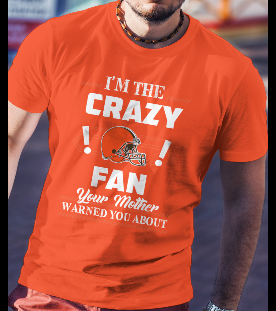 Cleveland Browns I'm The Crazy Fan Your Mother Warned You About T-Shirt