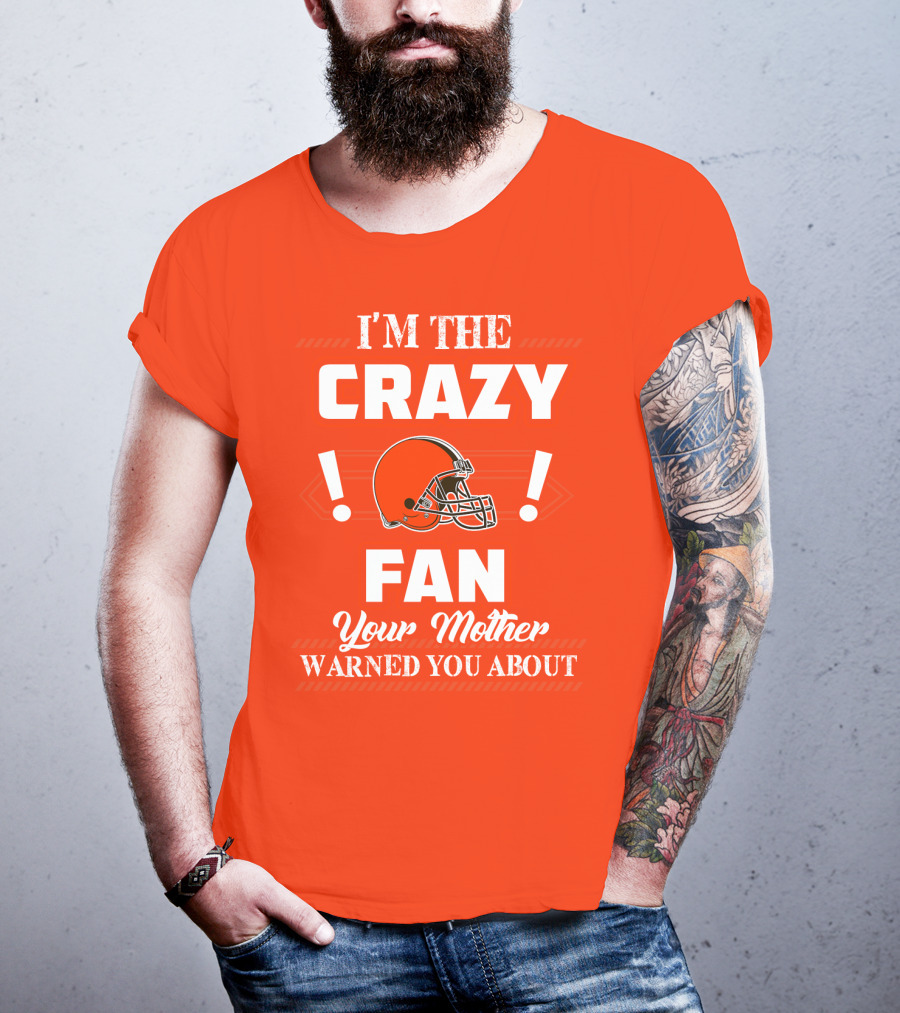 Cleveland Browns I'm The Crazy Fan Your Mother Warned You About T-Shirt