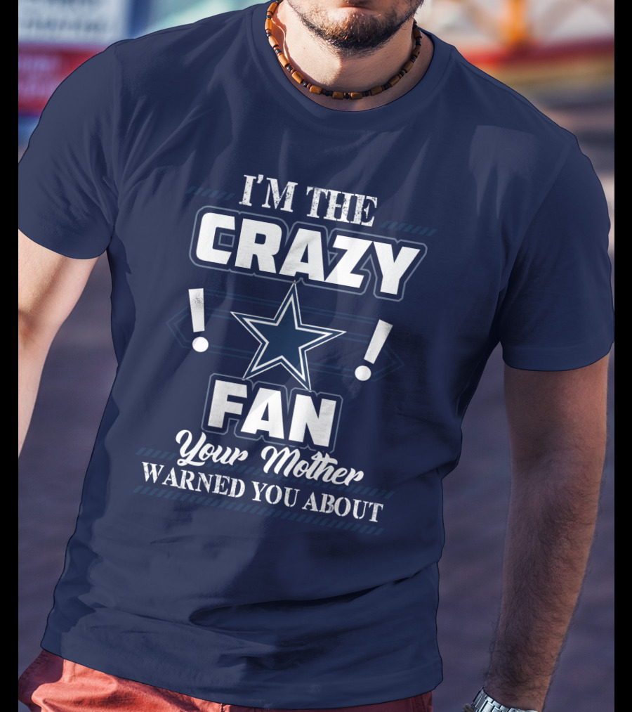 I'm The Crazy Dallas Cowboys Fan Your Mother Warned You About T-Shirt