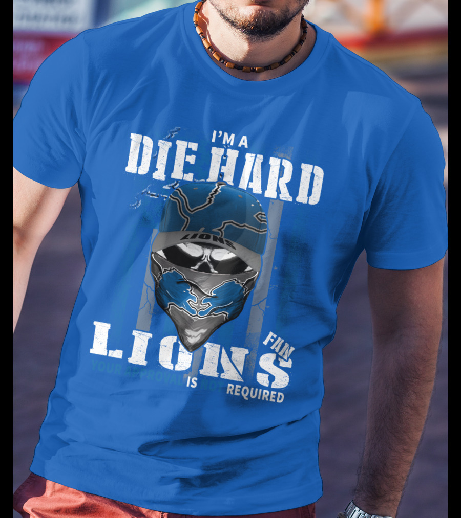 I'm A Die Hard Detroit Lions Fan Your Approval Is Not Required T-Shirt