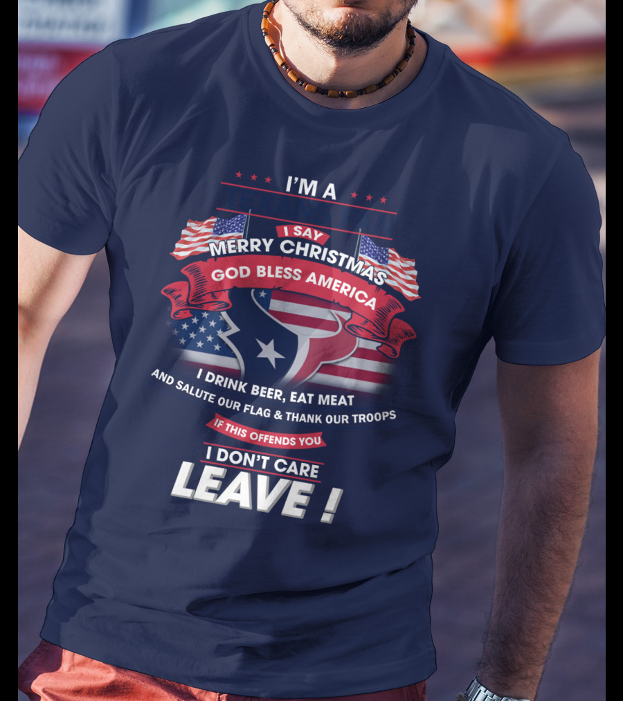 I'm A Houston Texans Merry Christmas God Bless America I Drink Beer Eat Meat Salute Our Flag And Thank Our Troops If This Offends You I Don't Care Leave T-Shirt