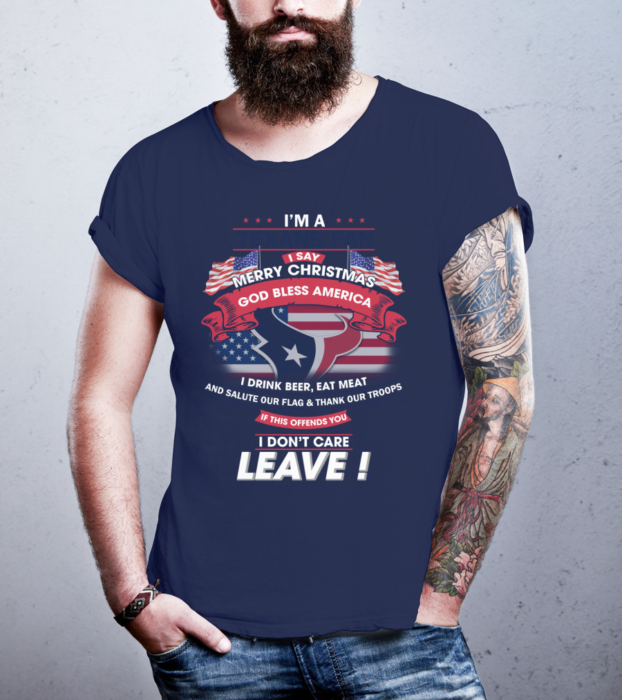 I'm A Houston Texans Merry Christmas God Bless America I Drink Beer Eat Meat Salute Our Flag And Thank Our Troops If This Offends You I Don't Care Leave T-Shirt