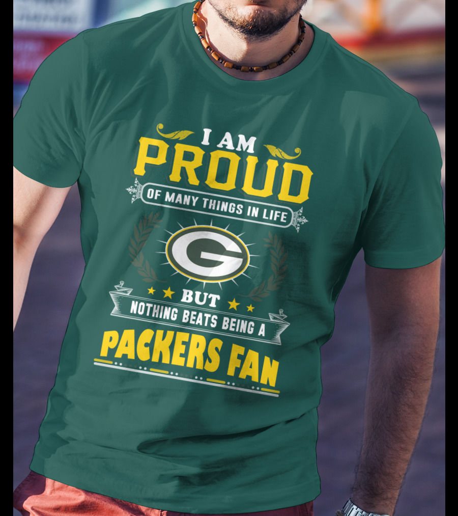 I Am Proud Of Many Things In Life But Nothing Beats Being A Packers Fan T-Shirt