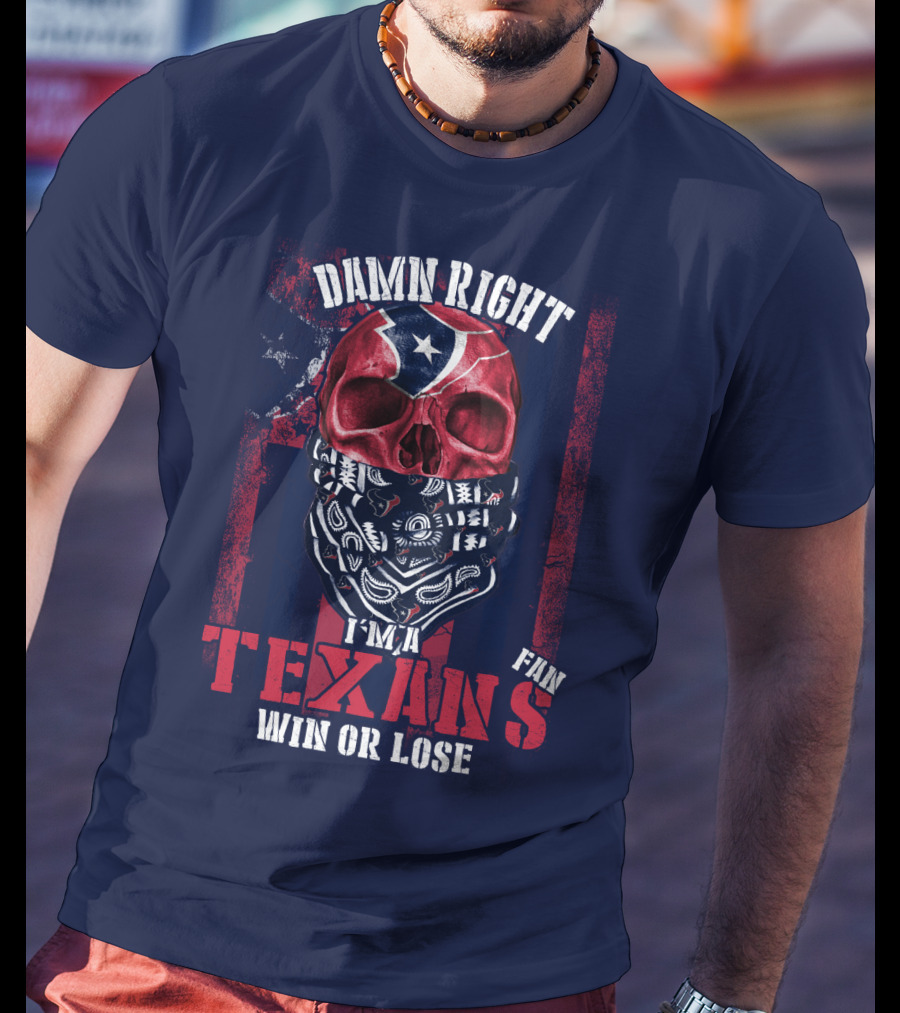 Damn Right I'm A Texans Fan Win Or Lose T-Shirt