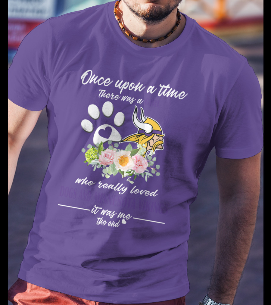 Once Upon A Time There Was A Girl Who Really Loved Dogs And Minnesota Vikings It Was Me The End T-Shirt