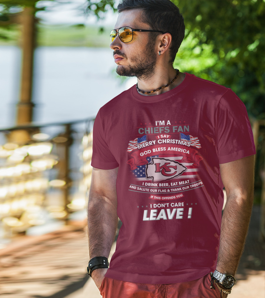 I'm A Chiefs Fan I Say Merry Christmas God Bless America Drink Beer Eat Meat Salute Flag Thank Troops If This Offends You I Don't Care Leave T-Shirt