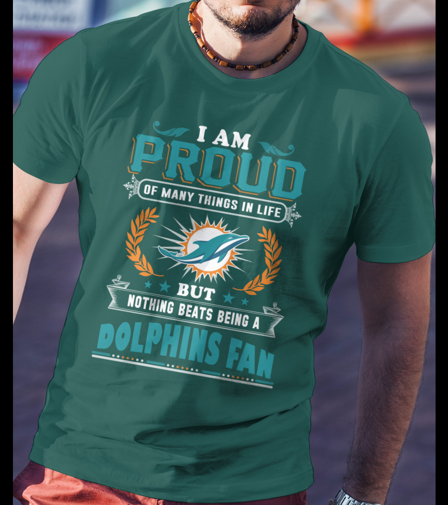 I Am Proud Of Many Things In Life But Nothing Beats Being A Dolphins Fan T-Shirt