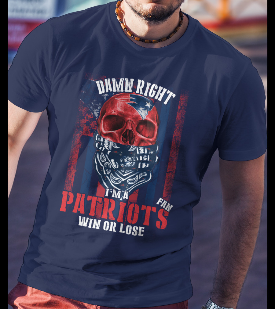 Damn Right I'm A New England Patriots Fan Win Or Lose Patriots T-Shirt