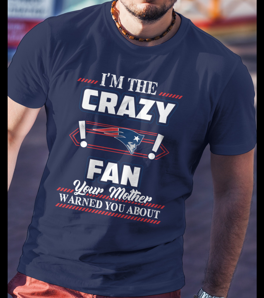 I'm The Crazy New England Patriots Fan Your Mother Warned You About T-Shirt