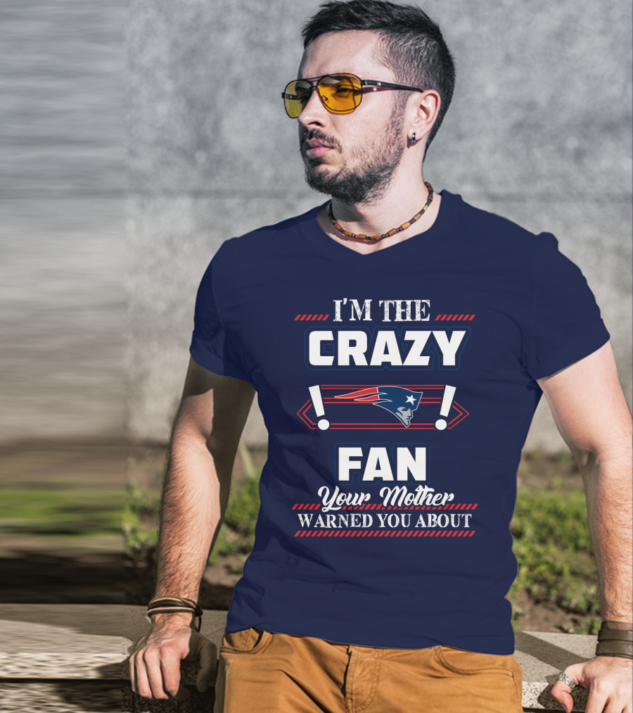 I'm The Crazy New England Patriots Fan Your Mother Warned You About T-Shirt