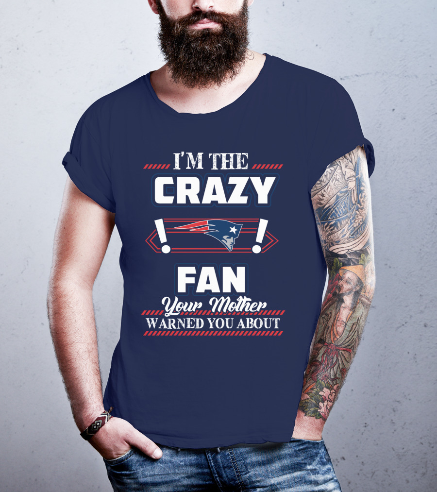 I'm The Crazy New England Patriots Fan Your Mother Warned You About T-Shirt