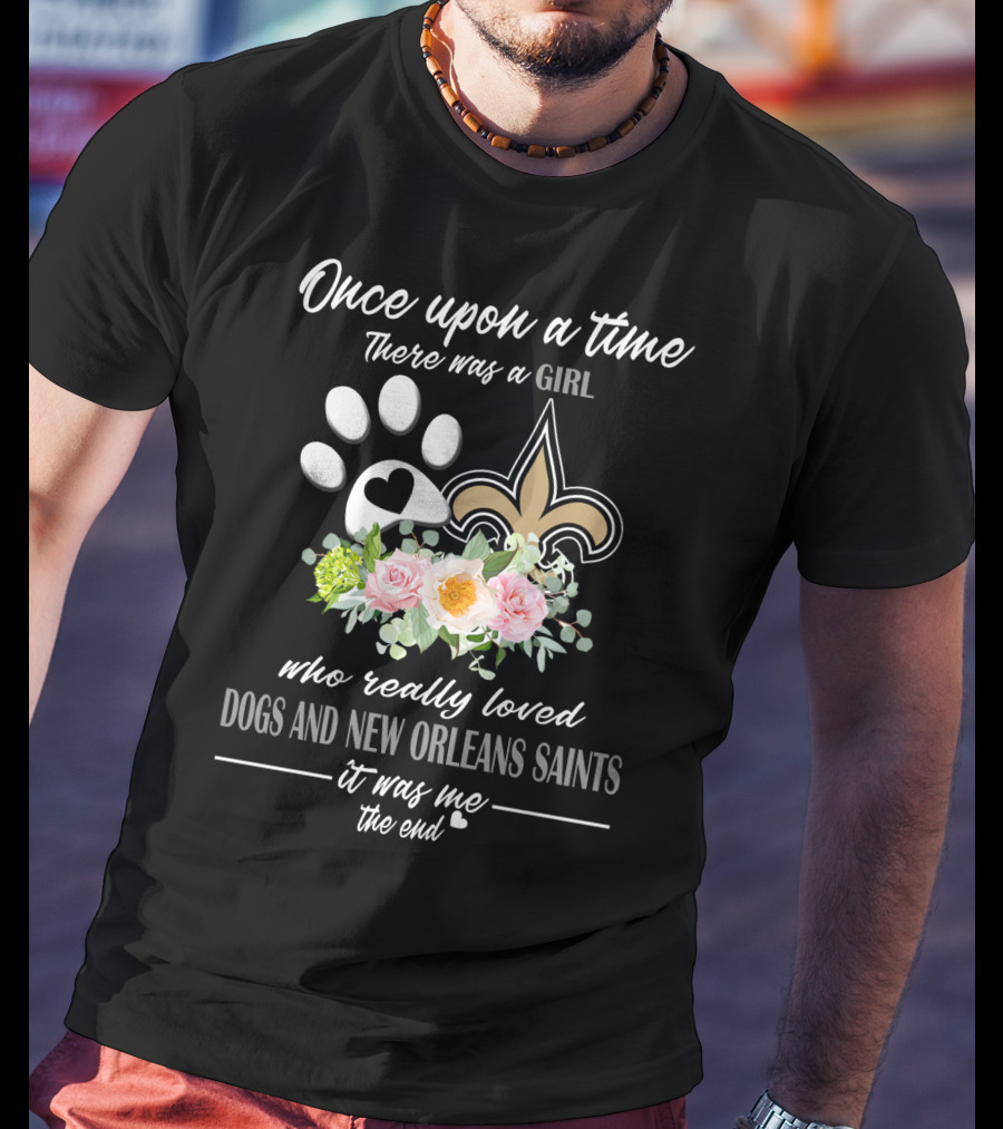 Once Upon A Time There Was A Girl Who Really Loved Dogs And New Orleans Saints It Was Me The End T-Shirt