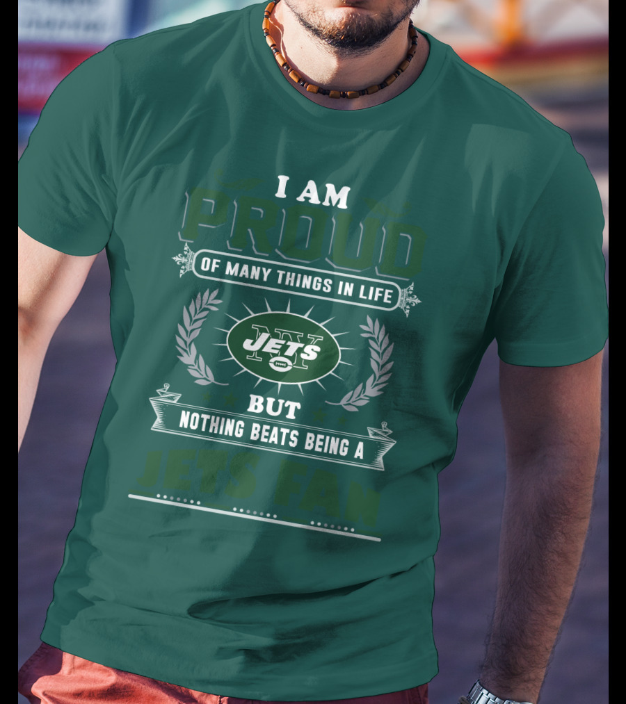 I Am Proud Of Many Things In Life But Nothing Beats Being A New York Jets Fan T-Shirt