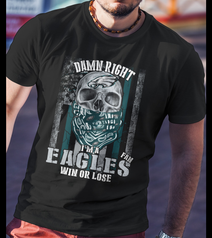 Damn Right I'm An Eagles Fan Win Or Lose T-Shirt