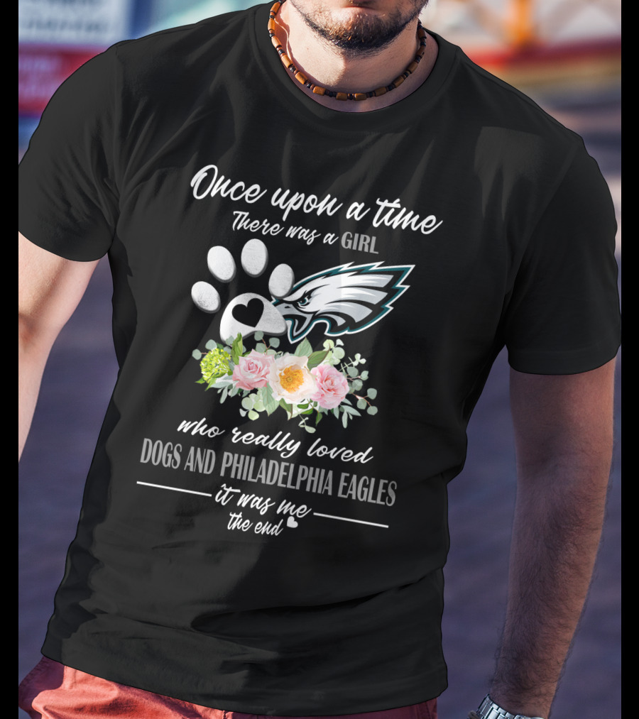 Once Upon A Time There Was A Girl Who Really Loved Dogs And Philadelphia Eagles It Was Me The End T-Shirt